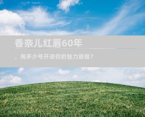 香奈儿红唇60年，用多少号开启你的魅力旅程？