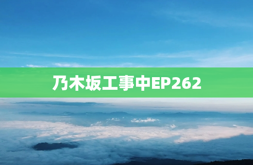乃木坂工事中EP262